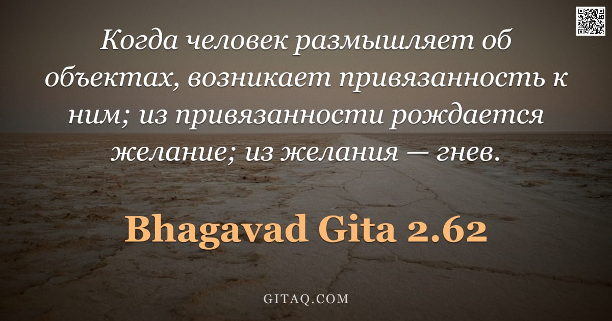 Бхагавад-гита 2.62 — "Когда человек размышляет об объектах, возникает привязанность к ним; из привязанности рождается жела"