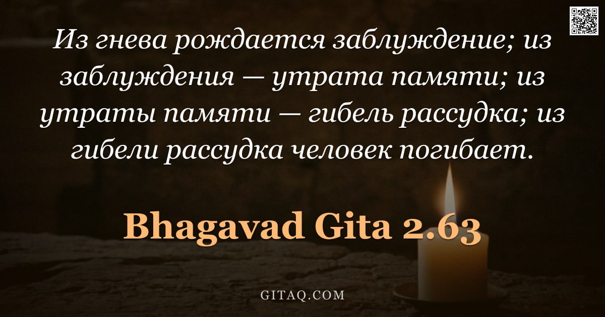 Бхагавад-гита 2.63 — "Из гнева рождается заблуждение; из заблуждения — утрата памяти; из утраты памяти — гибель рассудка; "