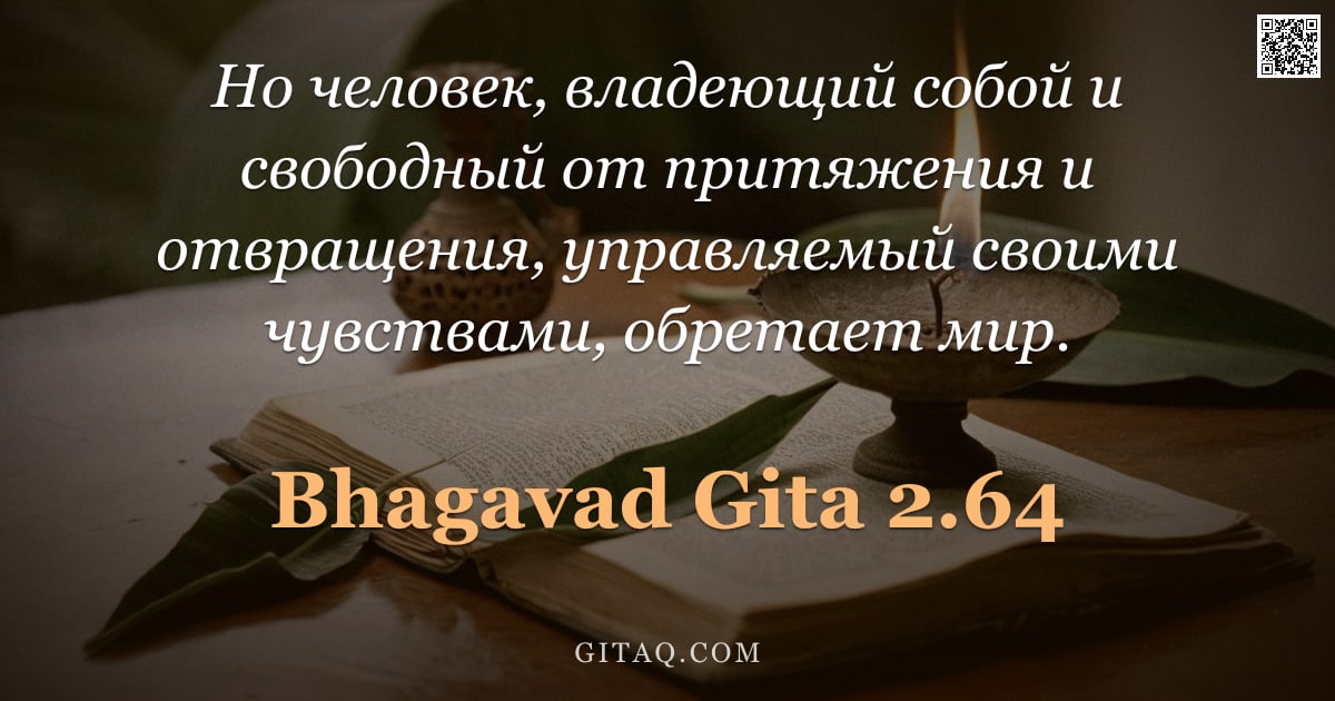 Бхагавад-гита 2.64 — "Но человек, владеющий собой и свободный от притяжения и отвращения, управляемый своими чувствами, об"