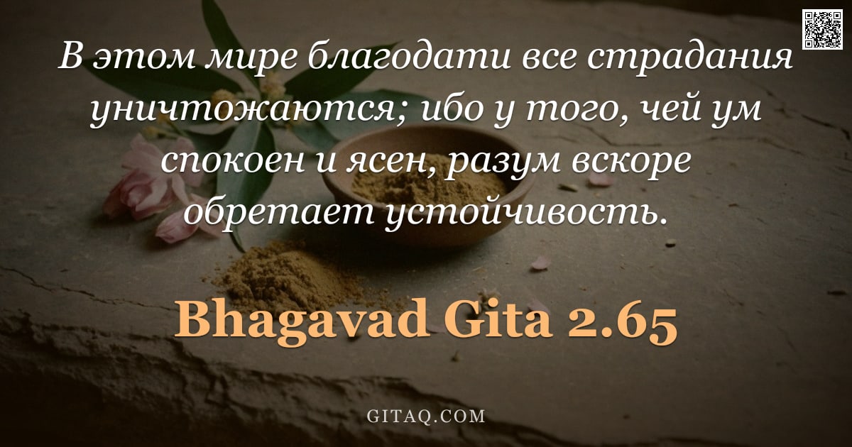 Бхагавад-гита 2.65 — "В этом мире благодати все страдания уничтожаются; ибо у того, чей ум спокоен и ясен, разум вскоре об"