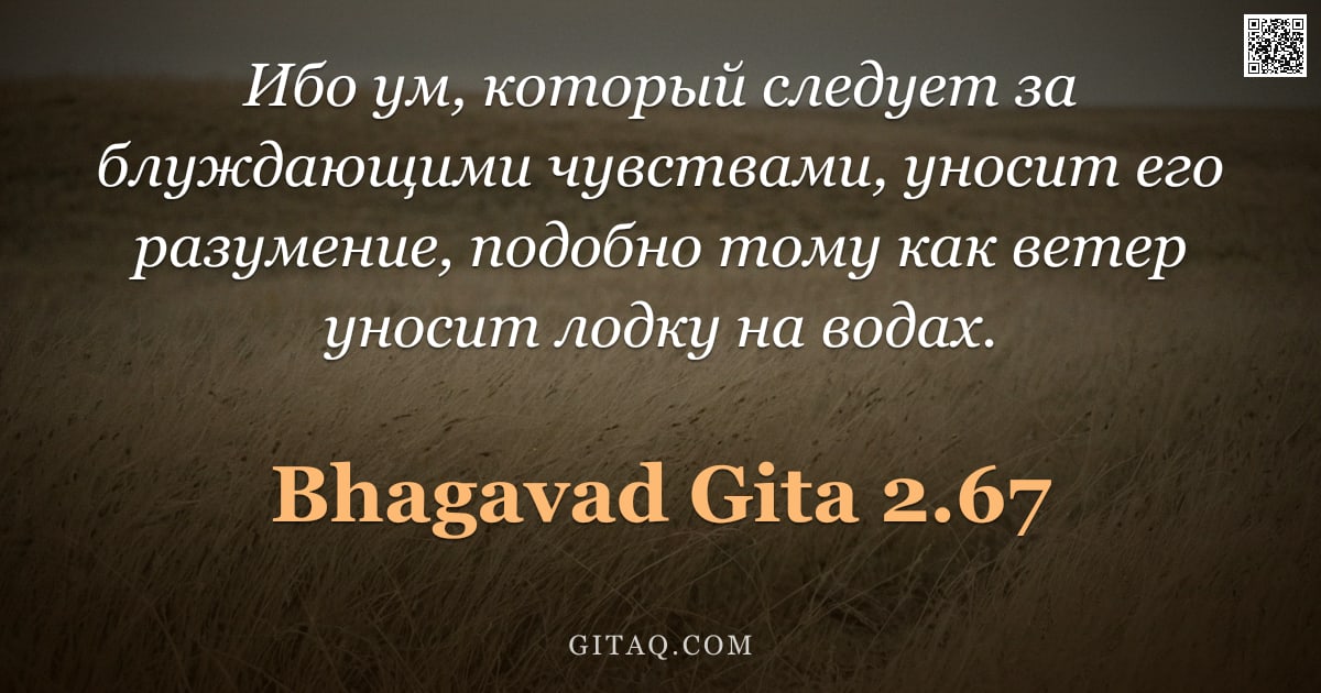 Бхагавад-гита 2.67 — "Ибо ум, который следует за блуждающими чувствами, уносит его разумение, подобно тому как ветер уноси"