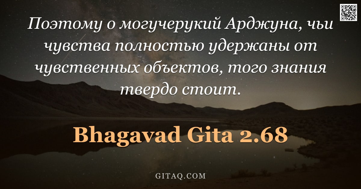 Бхагавад-гита 2.68 — "Поэтому о могучерукий Арджуна, чьи чувства полностью удержаны от чувственных объектов, того знания т"