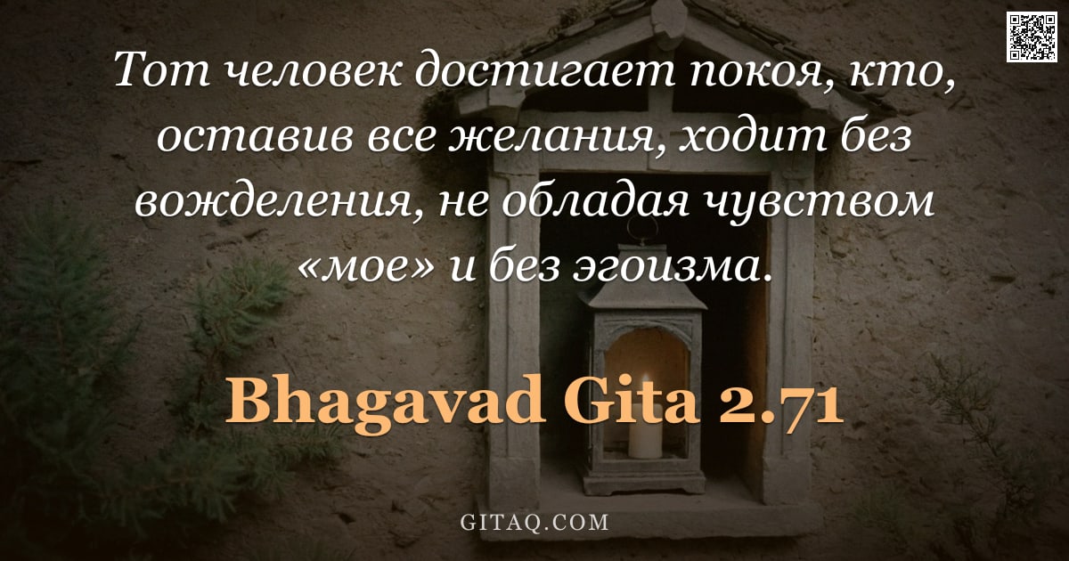 Бхагавад-гита 2.71 — "Тот человек достигает покоя, кто, оставив все желания, ходит без вожделения, не обладая чувством «мо"