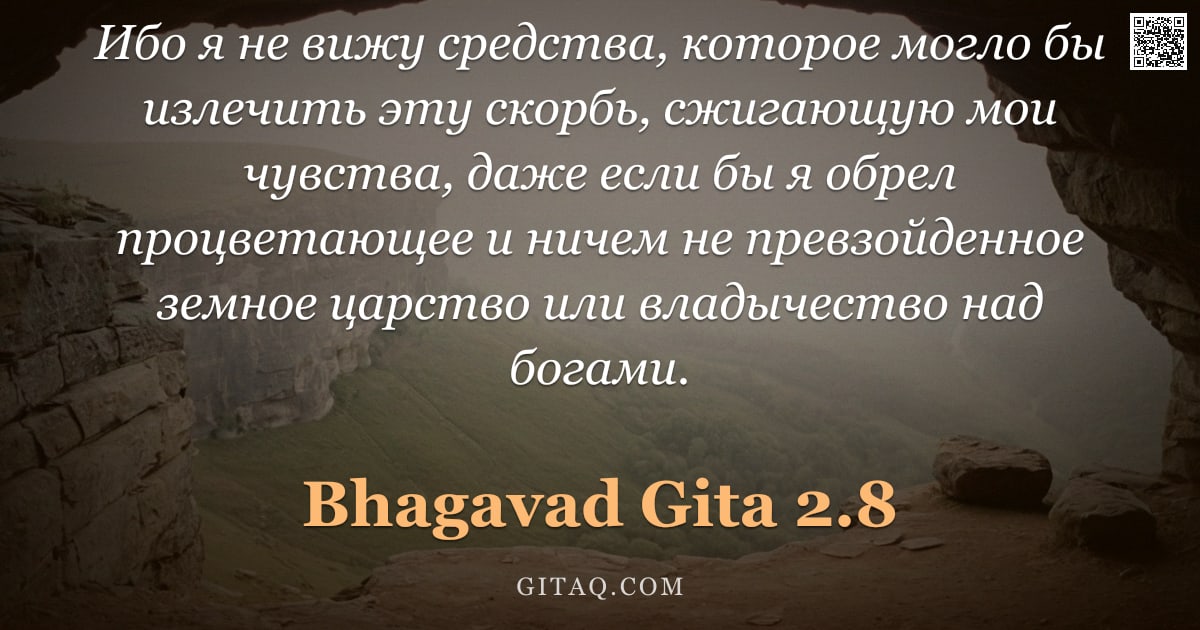 Бхагавад-гита 2.8 — "Ибо я не вижу средства, которое могло бы излечить эту скорбь, сжигающую мои чувства, даже если бы я "