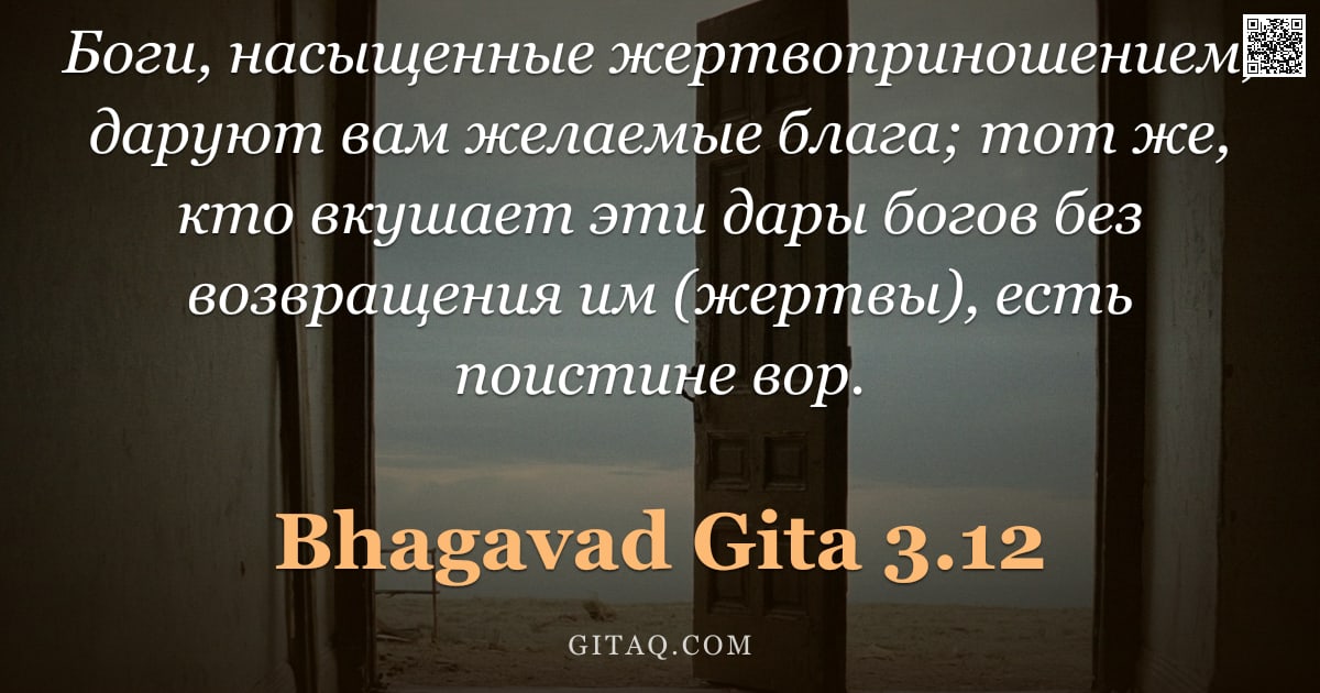 Бхагавад-гита 3.12 — "Боги, насыщенные жертвоприношением, даруют вам желаемые блага; тот же, кто вкушает эти дары богов бе"