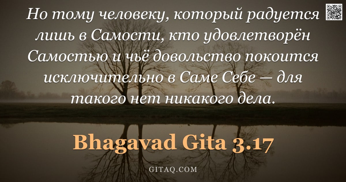 Бхагавад-гита 3.17 — "Но тому человеку, который радуется лишь в Самости, кто удовлетворён Самостью и чьё довольство покоит"