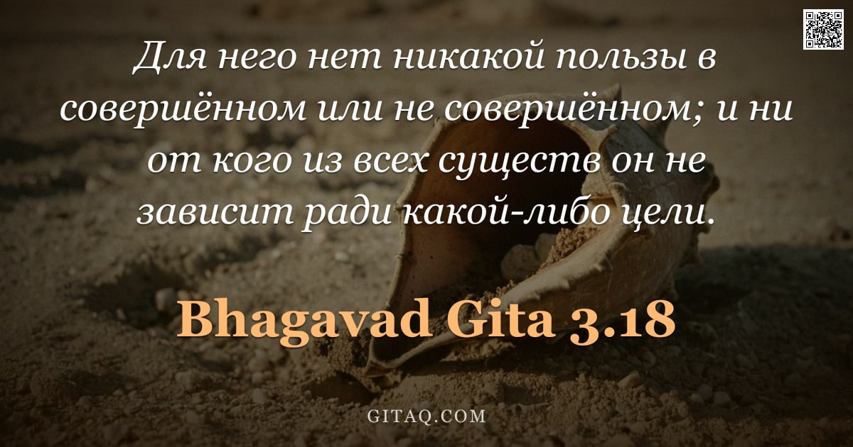 Бхагавад-гита 3.18 — "Для него нет никакой пользы в совершённом или не совершённом; и ни от кого из всех существ он не зав"