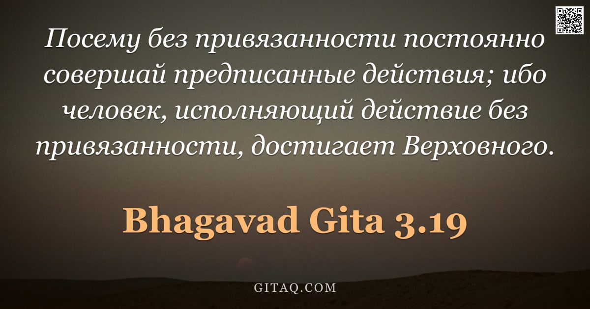 Бхагавад-гита 3.19 — "Посему без привязанности постоянно совершай предписанные действия; ибо человек, исполняющий действие"