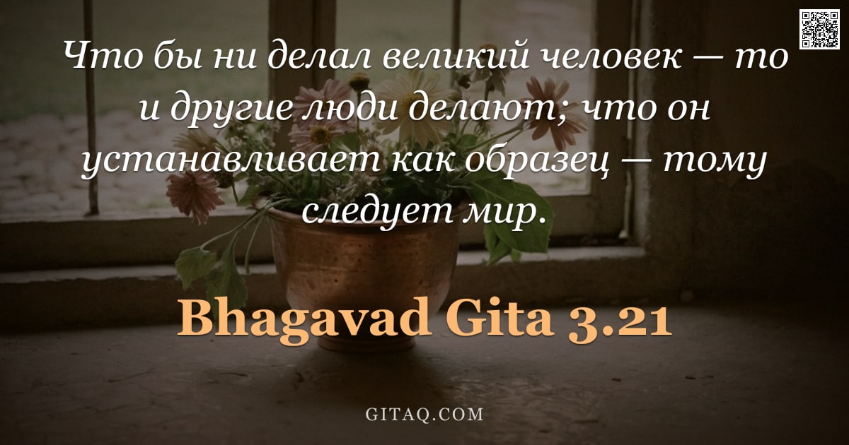 Бхагавад-гита 3.21 — "Что бы ни делал великий человек — то и другие люди делают; что он устанавливает как образец — тому с"