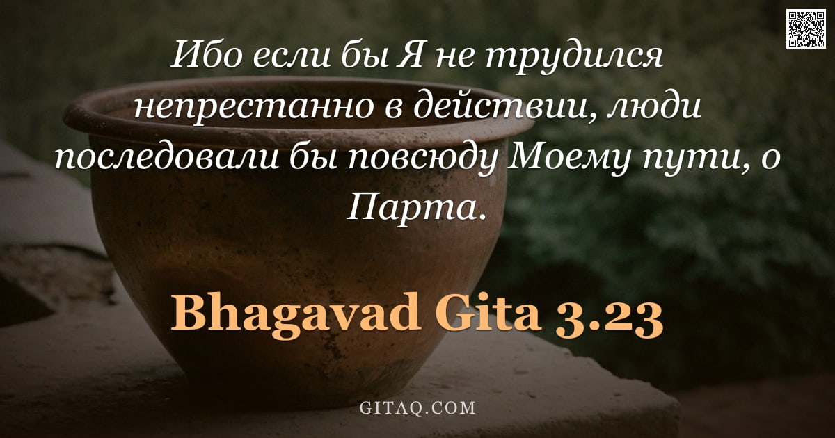 Бхагавад-гита 3.23 — "Ибо если бы Я не трудился непрестанно в действии, люди последовали бы повсюду Моему пути, о Парта."