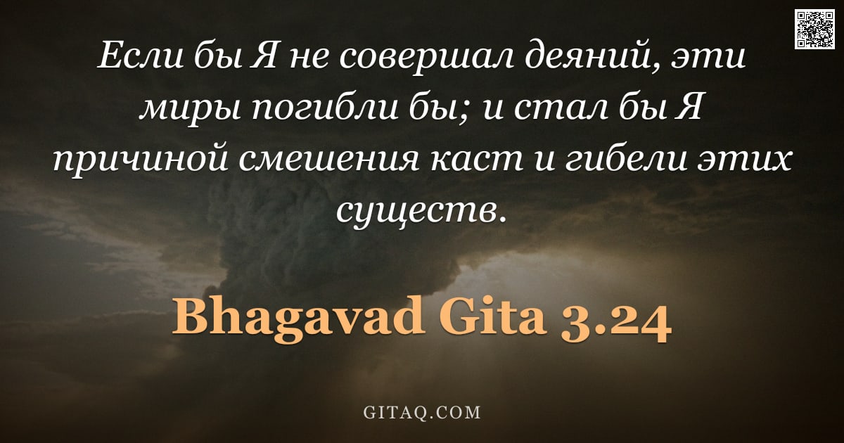 Бхагавад-гита 3.24 — "Если бы Я не совершал деяний, эти миры погибли бы; и стал бы Я причиной смешения каст и гибели этих "