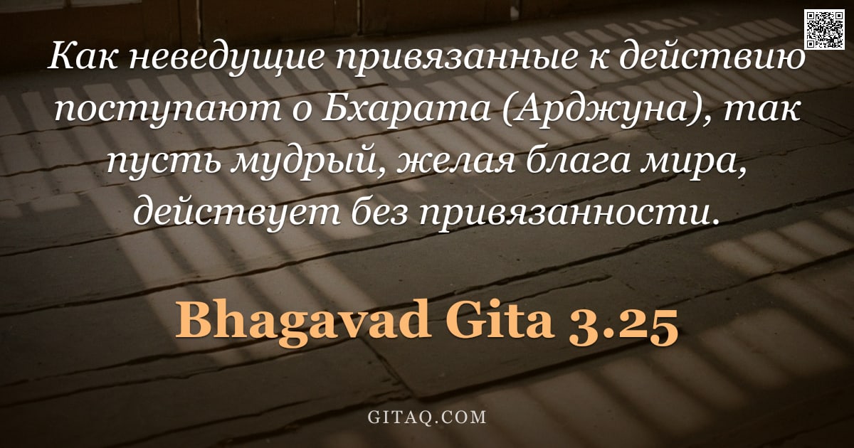 Бхагавад-гита 3.25 — "Как неведущие привязанные к действию поступают о Бхарата (Арджуна), так пусть мудрый, желая блага ми"
