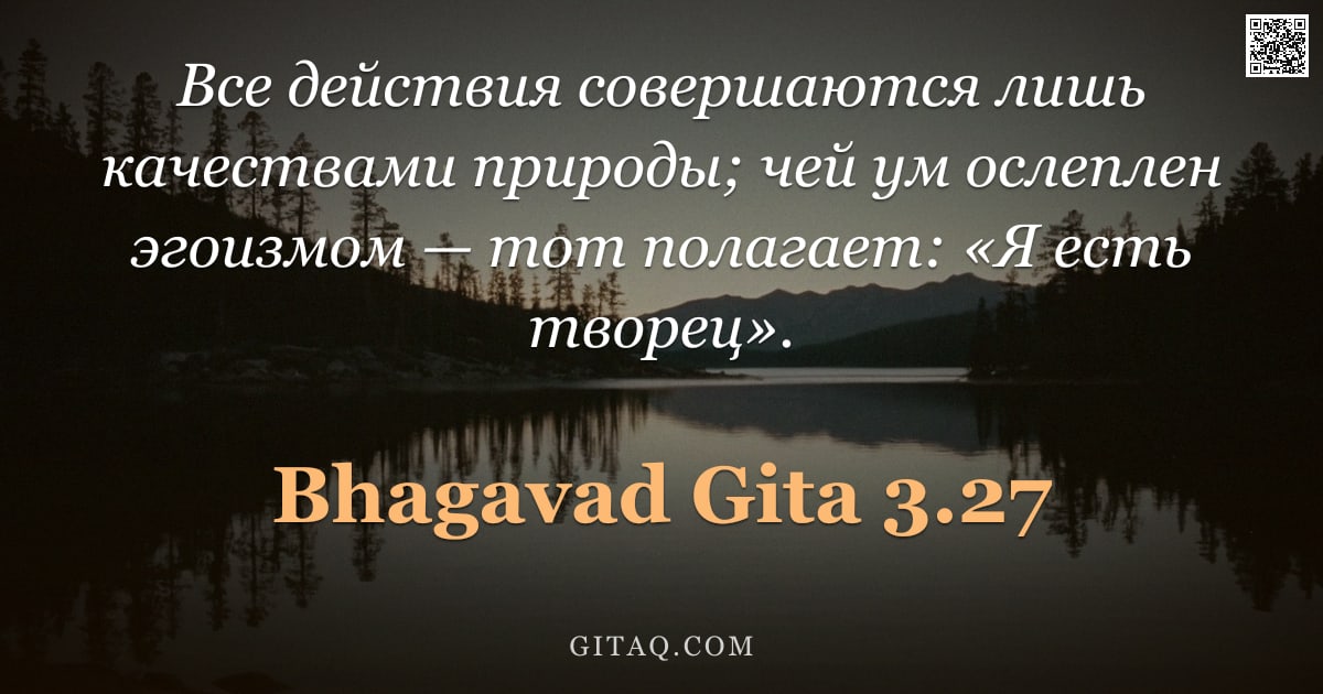 Бхагавад-гита 3.27 — "Все действия совершаются лишь качествами природы; чей ум ослеплен эгоизмом — тот полагает: «Я есть т"