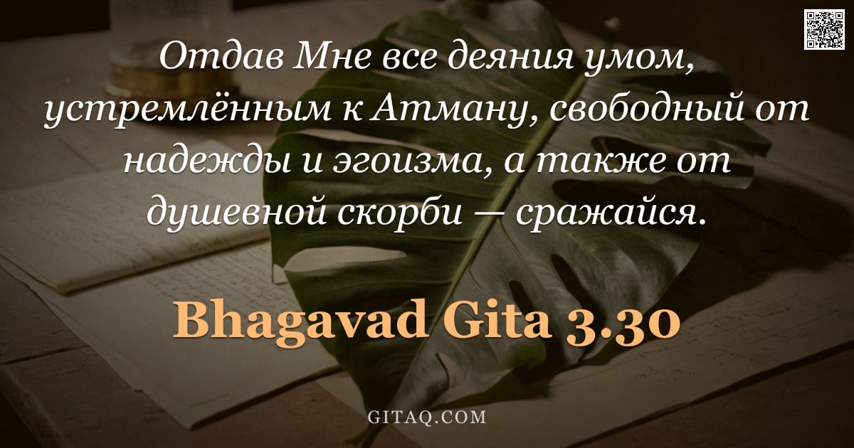Бхагавад-гита 3.30 — "Отдав Мне все деяния умом, устремлённым к Атману, свободный от надежды и эгоизма, а также от душевно"