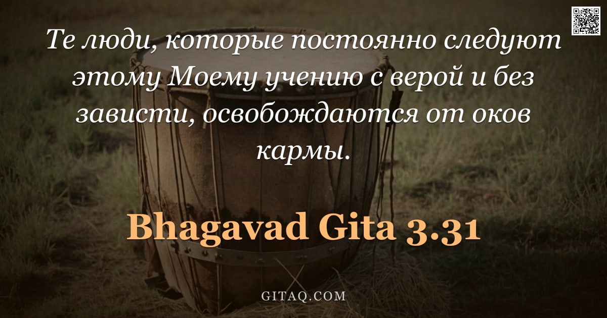 Бхагавад-гита 3.31 — "Те люди, которые постоянно следуют этому Моему учению с верой и без зависти, освобождаются от оков к"