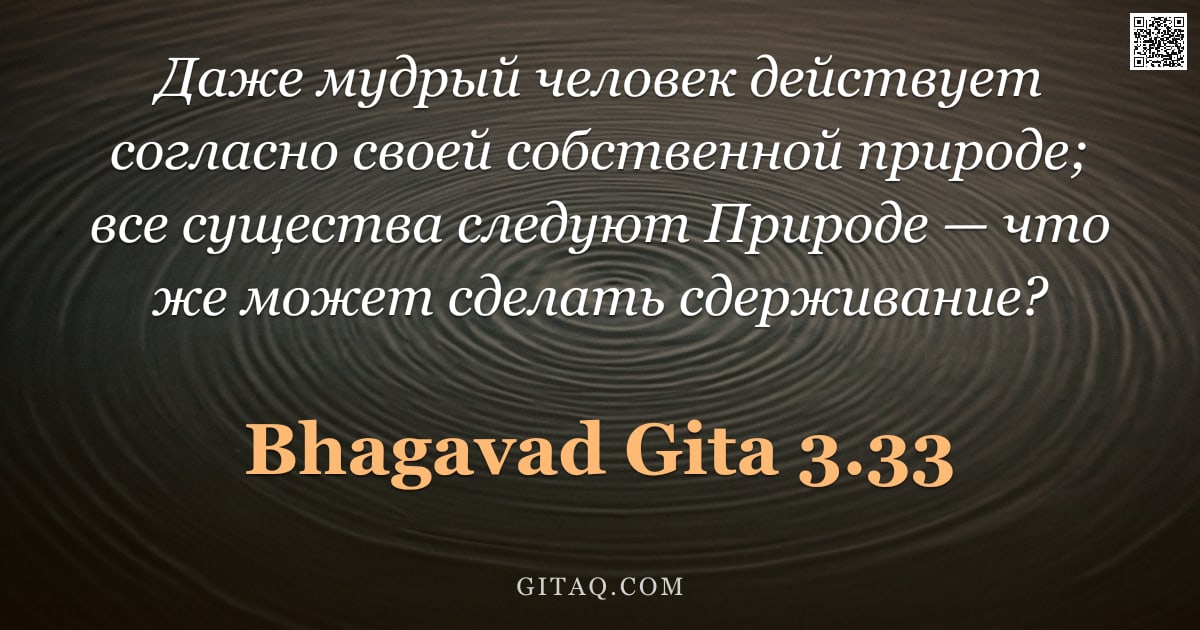 Бхагавад-гита 3.33 — "Даже мудрый человек действует согласно своей собственной природе; все существа следуют Природе — что"