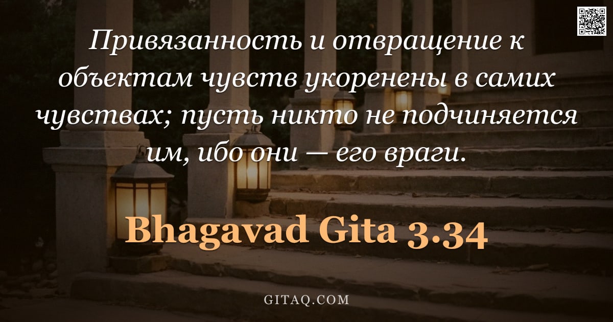 Бхагавад-гита 3.34 — "Привязанность и отвращение к объектам чувств укоренены в самих чувствах; пусть никто не подчиняется "
