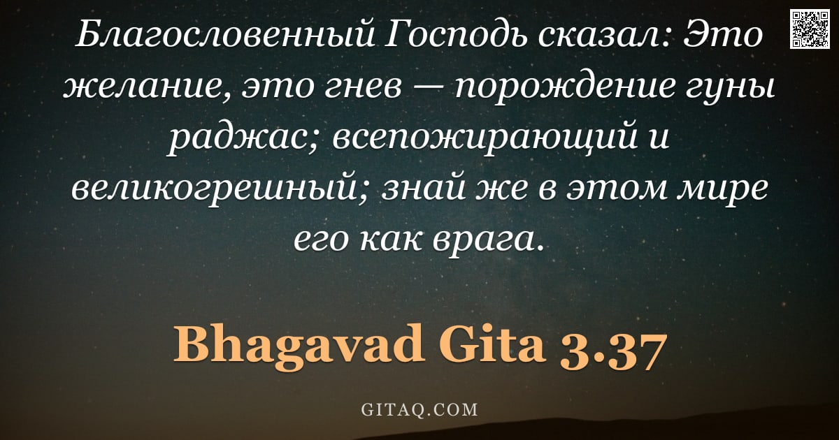 Бхагавад-гита 3.37 — "Благословенный Господь сказал: Это желание, это гнев — порождение гуны раджас; всепожирающий и велик"