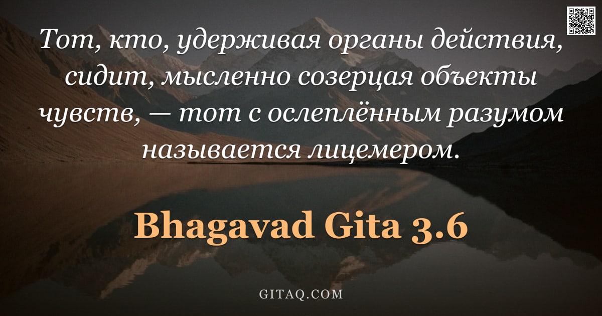 Бхагавад-гита 3.6 — "Тот, кто, удерживая органы действия, сидит, мысленно созерцая объекты чувств, — тот с ослеплённым ра"
