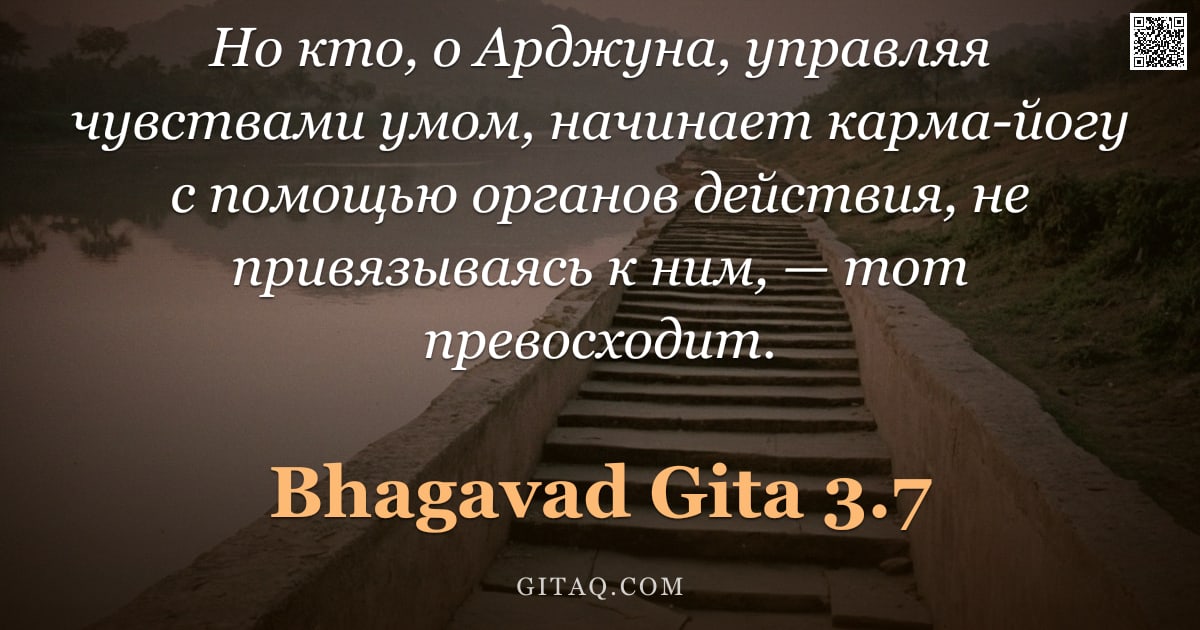 Бхагавад-гита 3.7 — "Но кто, о Арджуна, управляя чувствами умом, начинает карма-йогу с помощью органов действия, не привя"