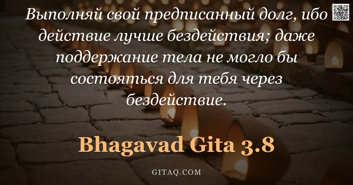 Бхагавад-гита 3.8 — "Выполняй свой предписанный долг, ибо действие лучше бездействия; даже поддержание тела не могло бы с"