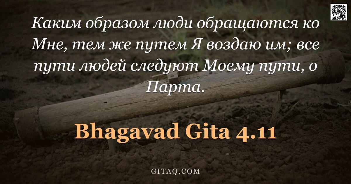 Бхагавад-гита 4.11 — "Каким образом люди обращаются ко Мне, тем же путем Я воздаю им; все пути людей следуют Моему пути, о"