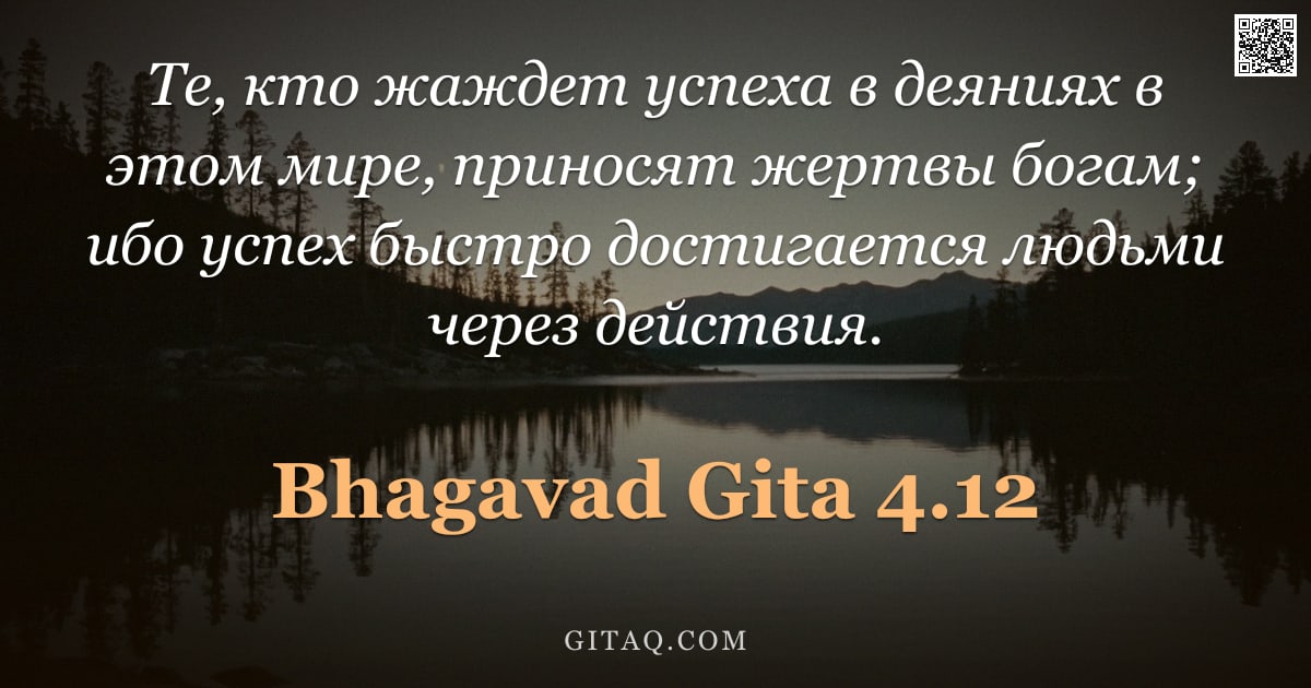 Бхагавад-гита 4.12 — "Те, кто жаждет успеха в деяниях в этом мире, приносят жертвы богам; ибо успех быстро достигается люд"
