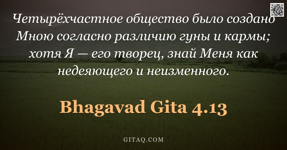 Бхагавад-гита 4.13 — "Четырёхчастное общество было создано Мною согласно различию гуны и кармы; хотя Я — его творец, знай "