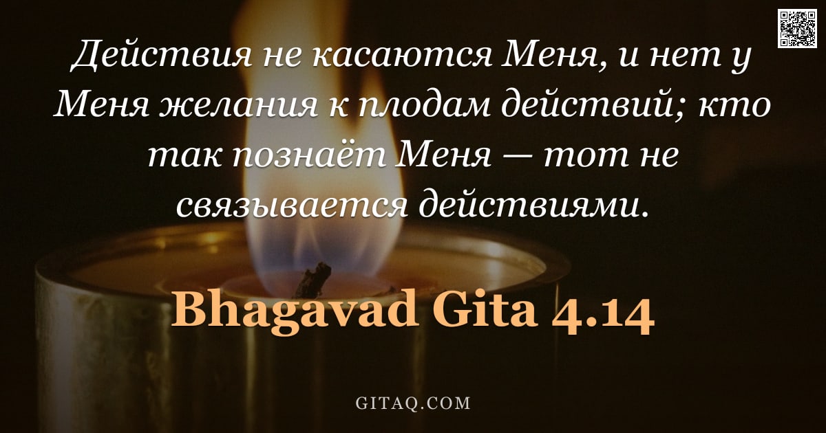 Бхагавад-гита 4.14 — "Действия не касаются Меня, и нет у Меня желания к плодам действий; кто так познаёт Меня — тот не свя"