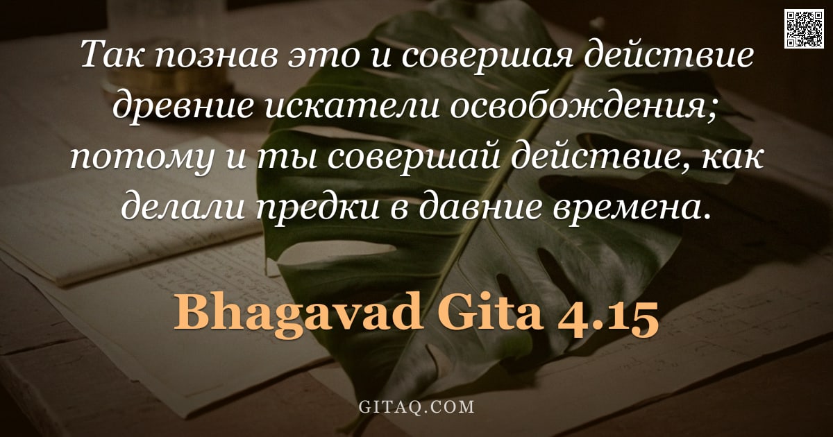 Бхагавад-гита 4.15 — "Так познав это и совершая действие древние искатели освобождения; потому и ты совершай действие, как"