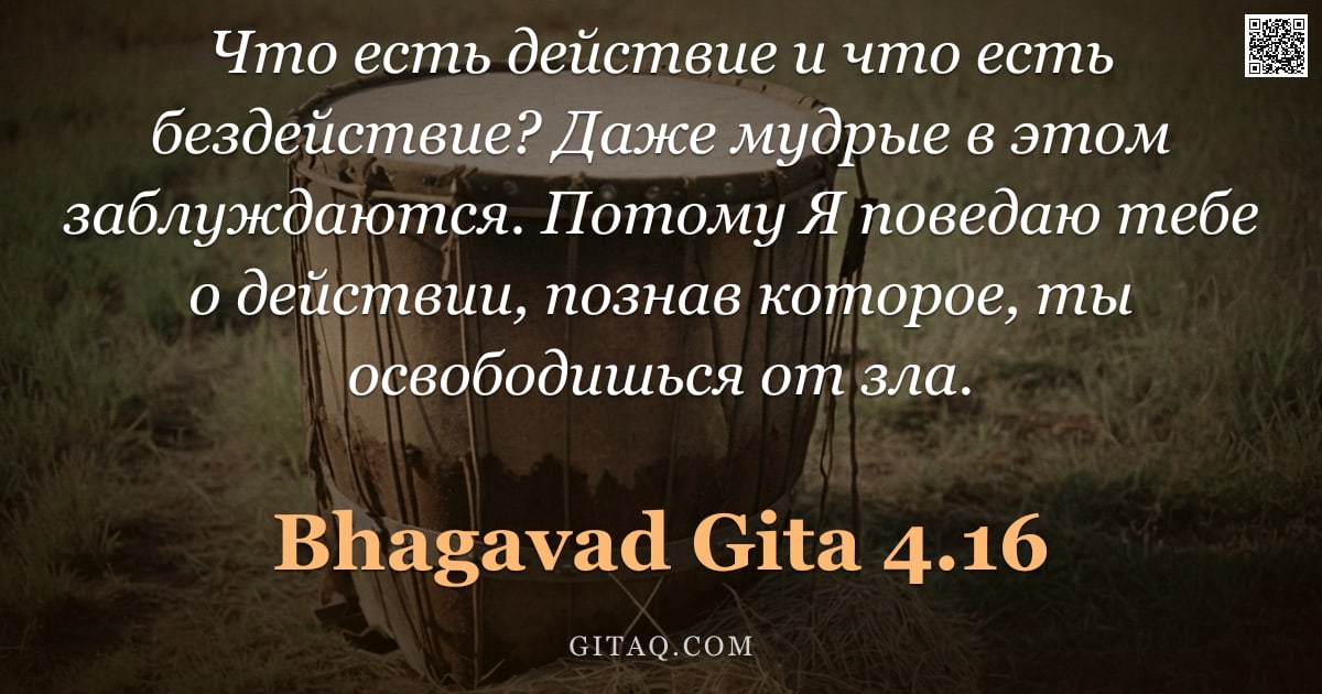 Бхагавад-гита 4.16 — "Что есть действие и что есть бездействие? Даже мудрые в этом заблуждаются. Потому Я поведаю тебе о д"