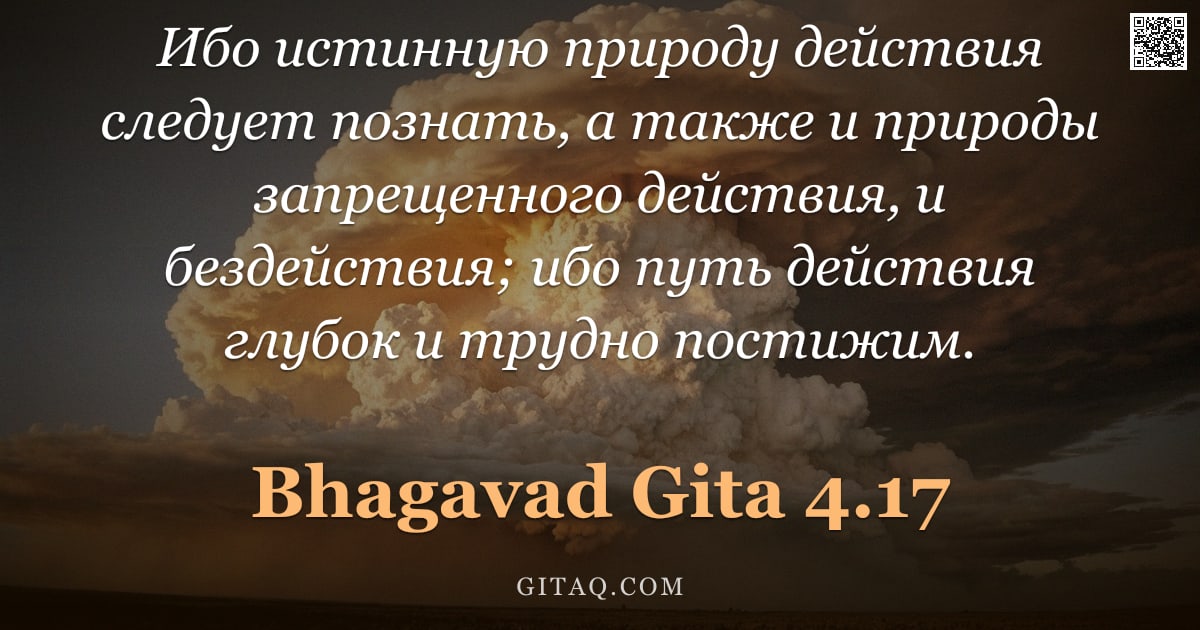 Бхагавад-гита 4.17 — "Ибо истинную природу действия следует познать, а также и природы запрещенного действия, и бездействи"