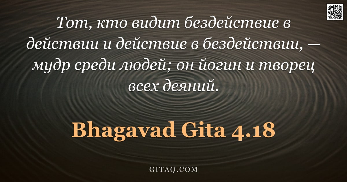 Бхагавад-гита 4.18 — "Тот, кто видит бездействие в действии и действие в бездействии, — мудр среди людей; он йогин и творе"
