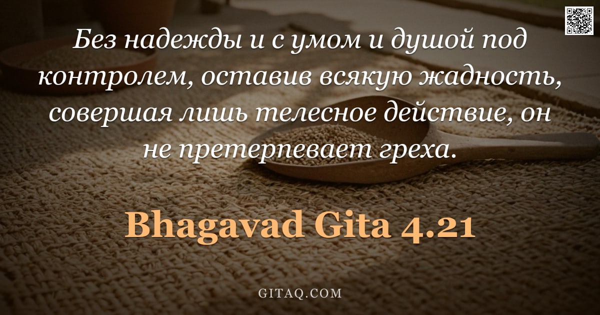 Бхагавад-гита 4.21 — "Без надежды и с умом и душой под контролем, оставив всякую жадность, совершая лишь телесное действие"