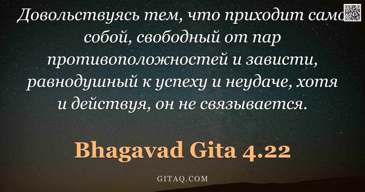 Бхагавад-гита 4.22 — "Довольствуясь тем, что приходит само собой, свободный от пар противоположностей и зависти, равнодушн"