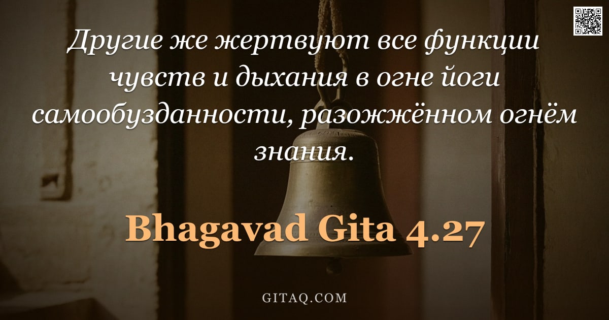Бхагавад-гита 4.27 — "Другие же жертвуют все функции чувств и дыхания в огне йоги самообузданности, разожжённом огнём знан"