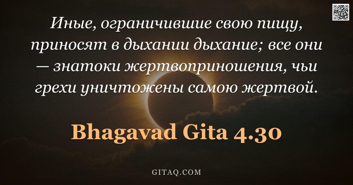 Бхагавад-гита 4.30 — "Иные, ограничившие свою пищу, приносят в дыхании дыхание; все они — знатоки жертвоприношения, чьи гр"