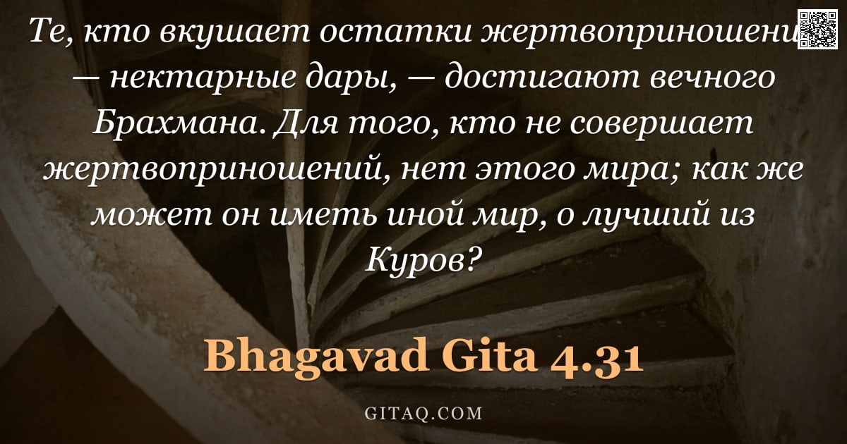 Бхагавад-гита 4.31 — "Те, кто вкушает остатки жертвоприношения — нектарные дары, — достигают вечного Брахмана. Для того, к"