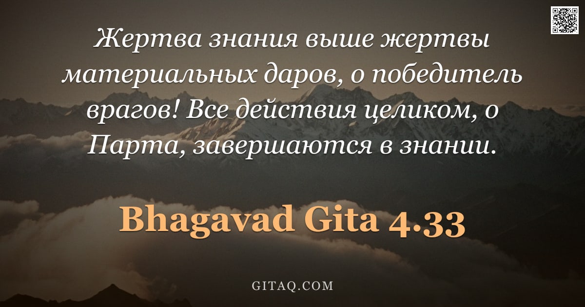 Бхагавад-гита 4.33 — "Жертва знания выше жертвы материальных даров, о победитель врагов! Все действия целиком, о Парта, за"