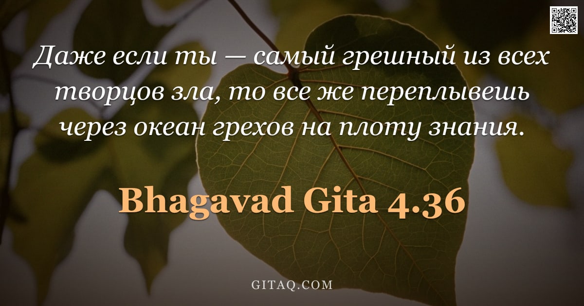 Бхагавад-гита 4.36 — "Даже если ты — самый грешный из всех творцов зла, то все же переплывешь через океан грехов на плоту "