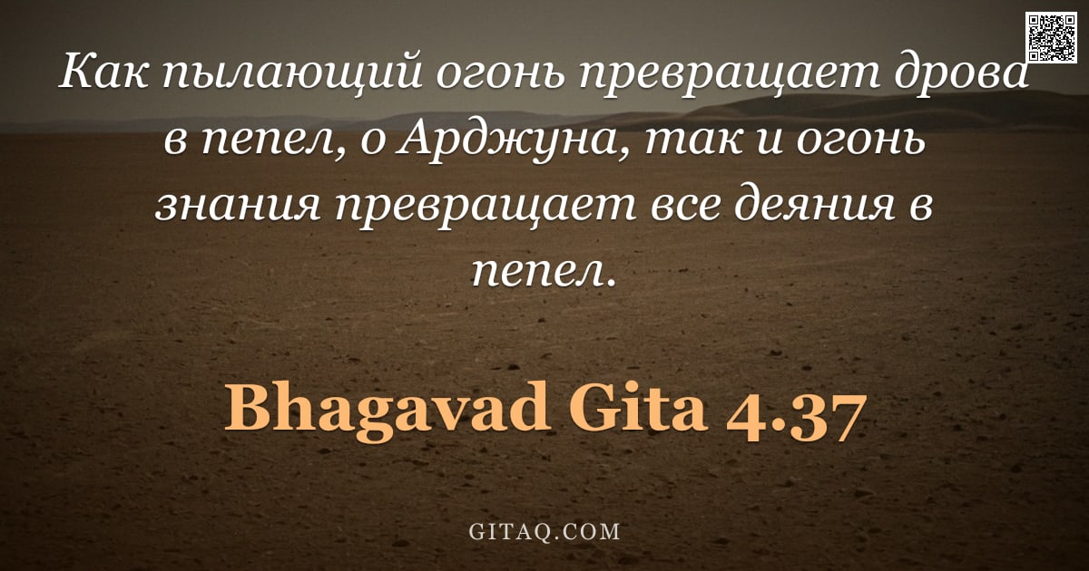 Бхагавад-гита 4.37 — "Как пылающий огонь превращает дрова в пепел, о Арджуна, так и огонь знания превращает все деяния в п"