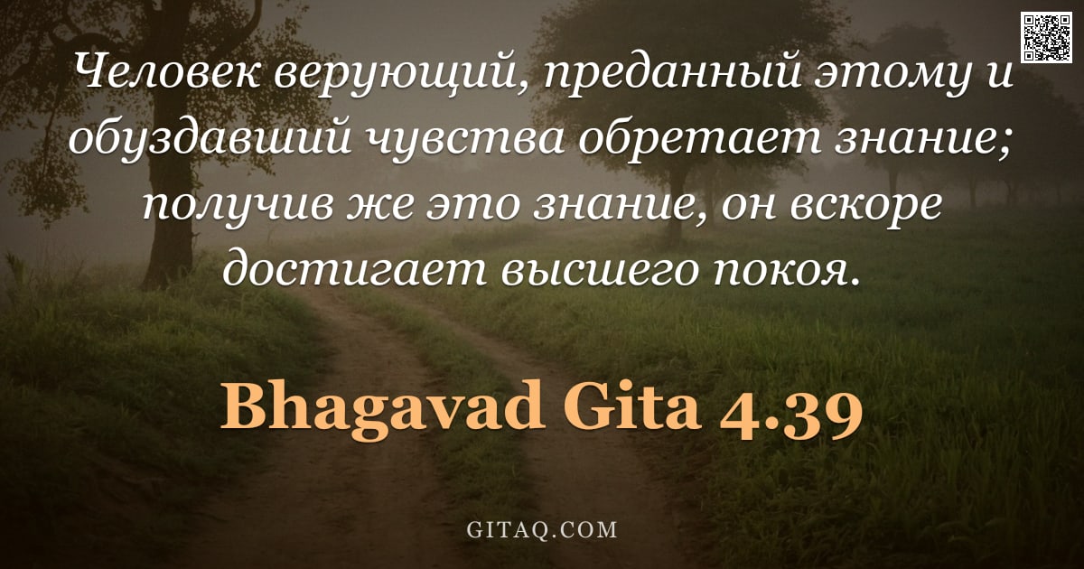 Бхагавад-гита 4.39 — "Человек верующий, преданный этому и обуздавший чувства обретает знание; получив же это знание, он вс"