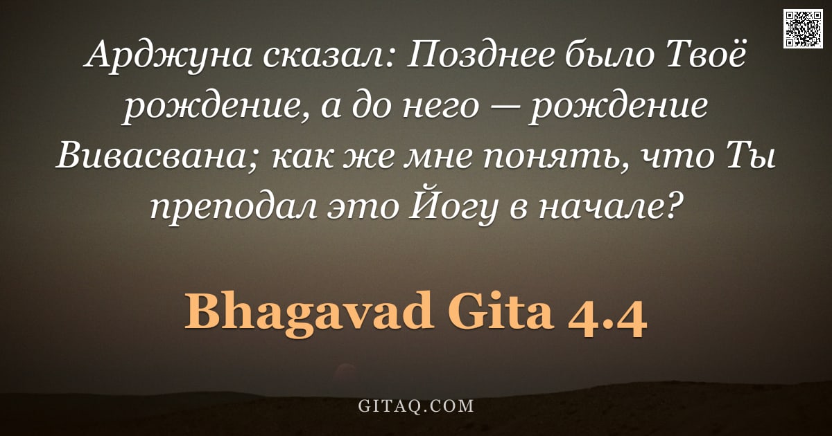 Бхагавад-гита 4.4 — "Арджуна сказал: Позднее было Твоё рождение, а до него — рождение Вивасвана; как же мне понять, что Т"