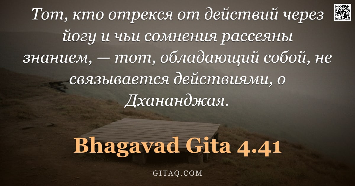 Бхагавад-гита 4.41 — "Тот, кто отрекся от действий через йогу и чьи сомнения рассеяны знанием, — тот, обладающий собой, не"
