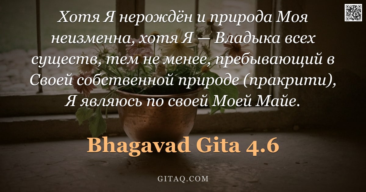 Бхагавад-гита 4.6 — "Хотя Я нерождён и природа Моя неизменна, хотя Я — Владыка всех существ, тем не менее, пребывающий в "