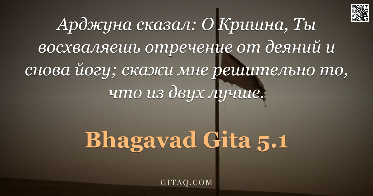 Бхагавад-гита 5.1 — "Арджуна сказал: О Кришна, Ты восхваляешь отречение от деяний и снова йогу; скажи мне решительно то, "