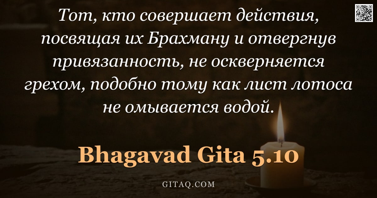 Бхагавад-гита 5.10 — "Тот, кто совершает действия, посвящая их Брахману и отвергнув привязанность, не оскверняется грехом,"