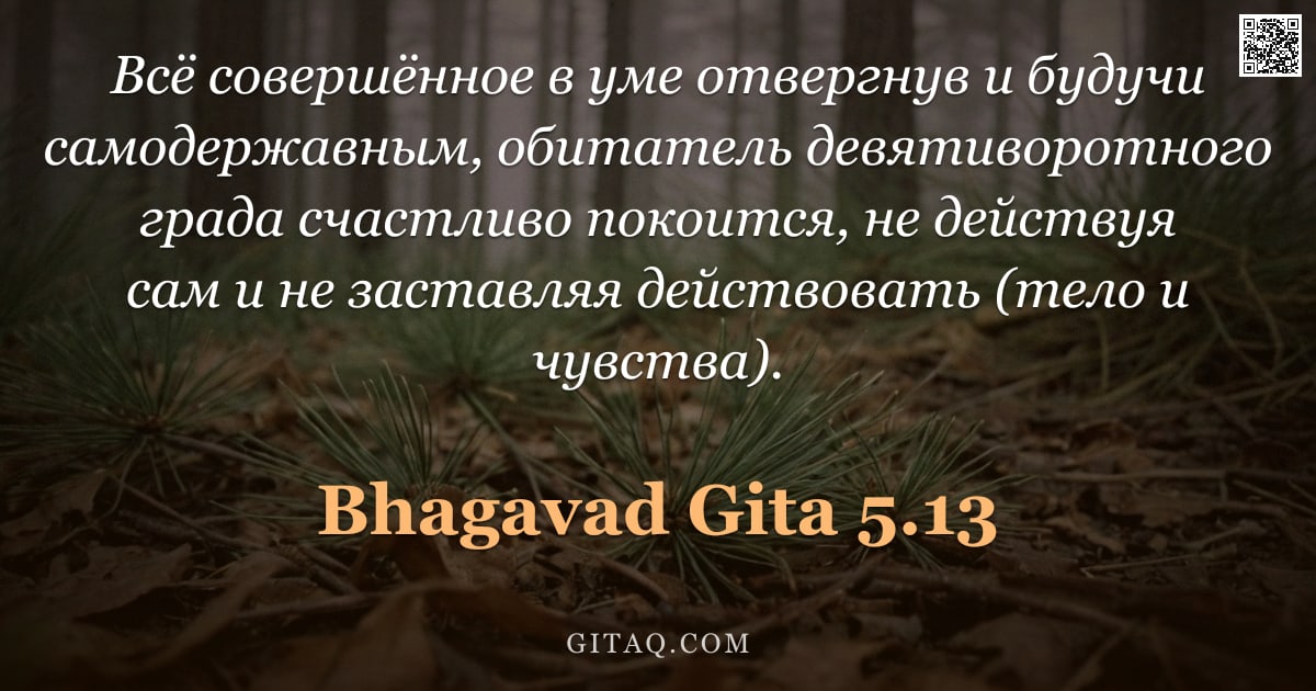 Бхагавад-гита 5.13 — "Всё совершённое в уме отвергнув и будучи самодержавным, обитатель девятиворотного града счастливо по"