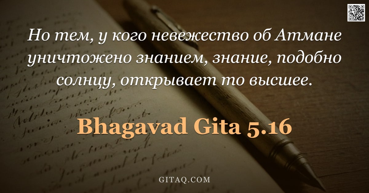 Бхагавад-гита 5.16 — "Но тем, у кого невежество об Атмане уничтожено знанием, знание, подобно солнцу, открывает то высшее."