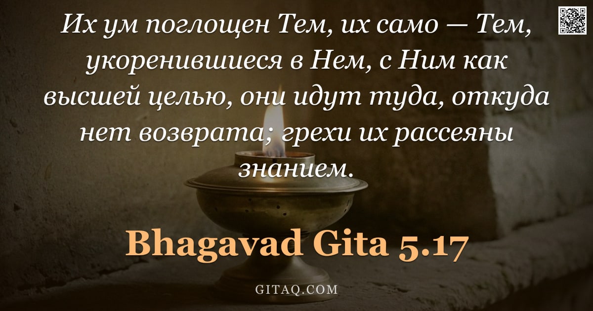 Бхагавад-гита 5.17 — "Их ум поглощен Тем, их само — Тем, укоренившиеся в Нем, с Ним как высшей целью, они идут туда, откуд"